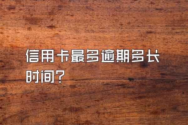 信用卡最多逾期多长时间？