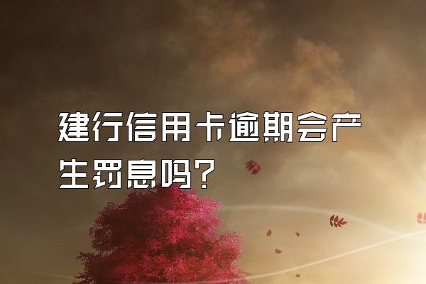 建行信用卡逾期会产生罚息吗？