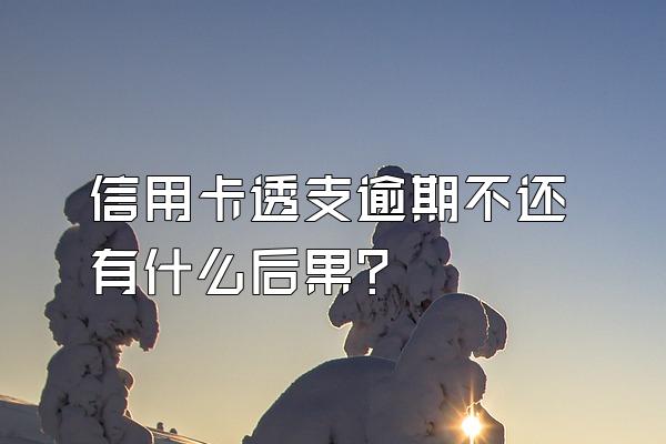 信用卡透支逾期不还有什么后果？