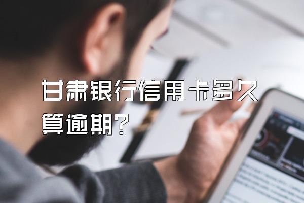甘肃银行信用卡多久算逾期？