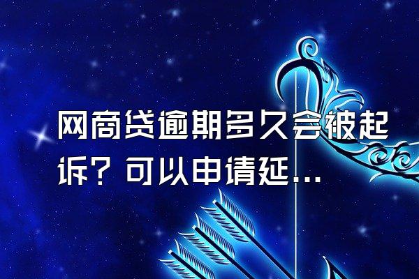 网商贷逾期多久会被起诉？可以申请延期还款吗？