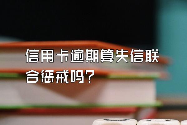 信用卡逾期算失信联合惩戒吗？