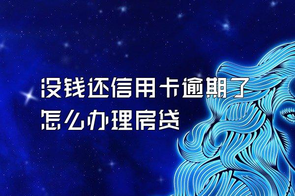 没钱还信用卡逾期了怎么办理房贷