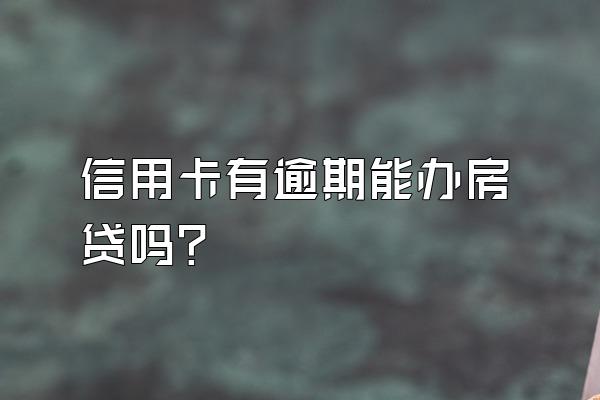 信用卡有逾期能办房贷吗？