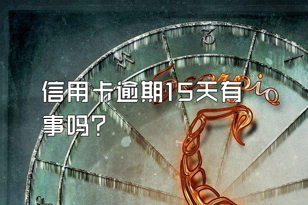 信用卡逾期15天有事吗？