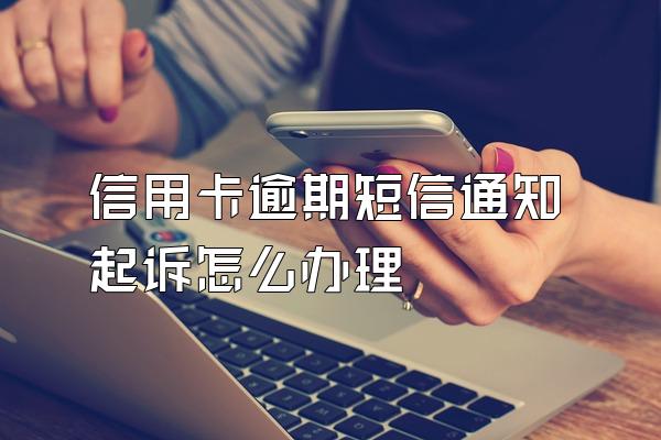 信用卡逾期短信通知起诉怎么办理