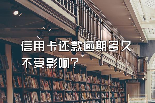 信用卡还款逾期多久不受影响？