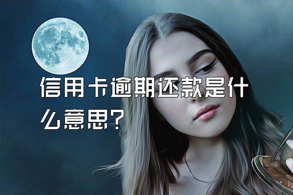 信用卡逾期还款是什么意思?