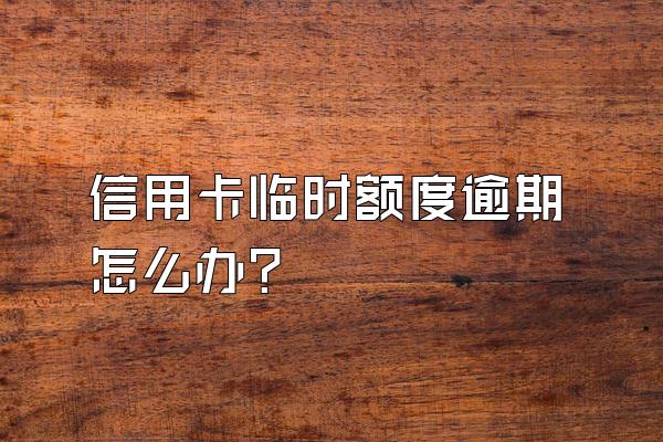 信用卡临时额度逾期怎么办？