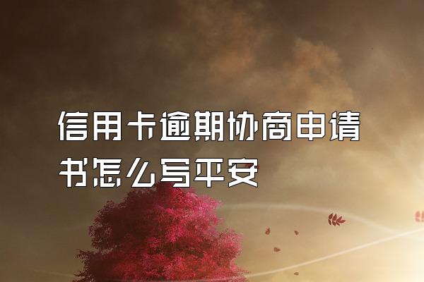 信用卡逾期协商申请书怎么写平安