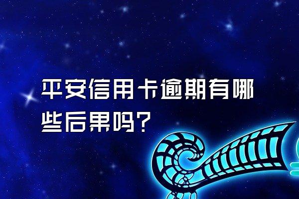 平安信用卡逾期有哪些后果吗？
