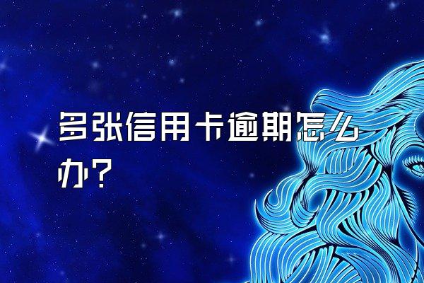 多张信用卡逾期怎么办？