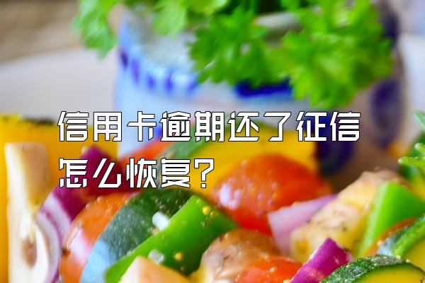 信用卡逾期还了征信怎么恢复？