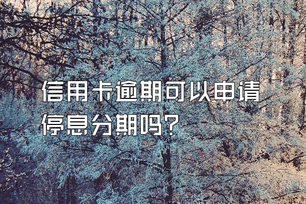 信用卡逾期可以申请停息分期吗？