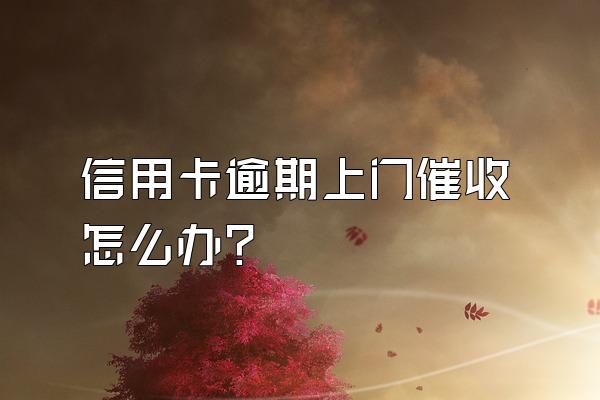 信用卡逾期上门催收怎么办？