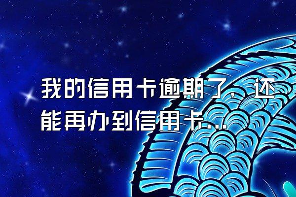 我的信用卡逾期了，还能再办到信用卡吗？