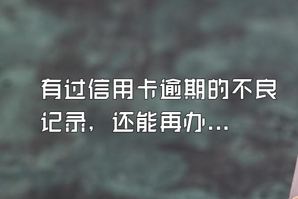 有过信用卡逾期的不良记录，还能再办信用卡吗？