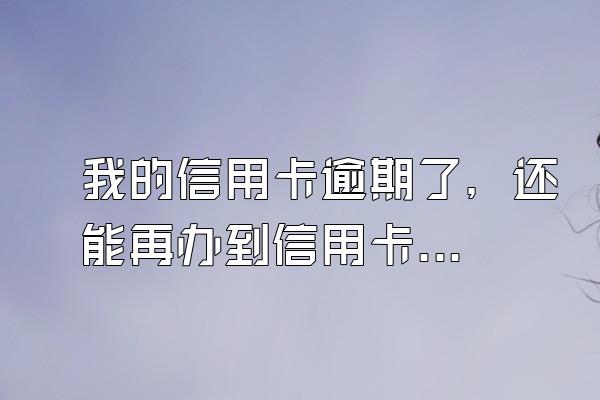 我的信用卡逾期了，还能再办到信用卡吗？