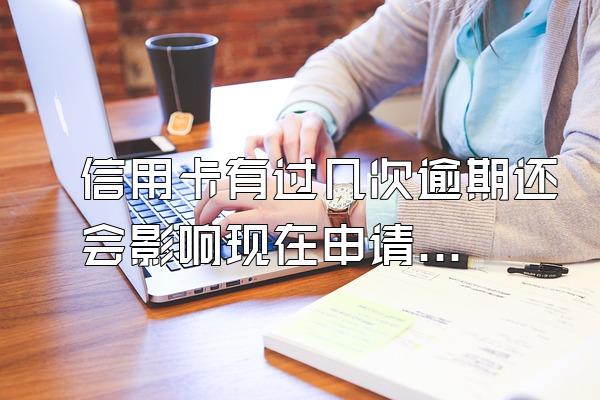 信用卡有过几次逾期还会影响现在申请信用卡吗？
