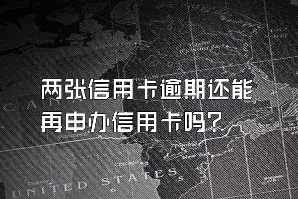 两张信用卡逾期还能再申办信用卡吗？