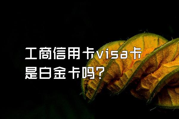 工商信用卡visa卡是白金卡吗？