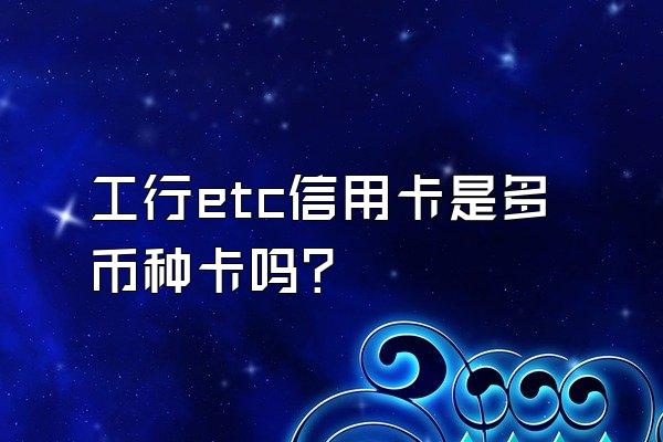 工行etc信用卡是多币种卡吗？