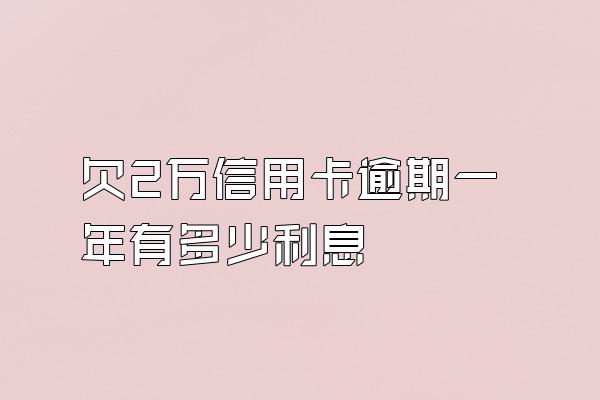 欠2万信用卡逾期一年有多少利息