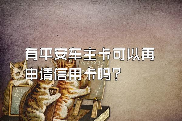 有平安车主卡可以再申请信用卡吗？