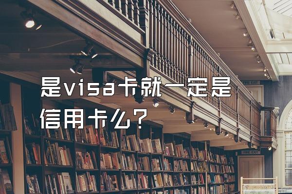是visa卡就一定是信用卡么？