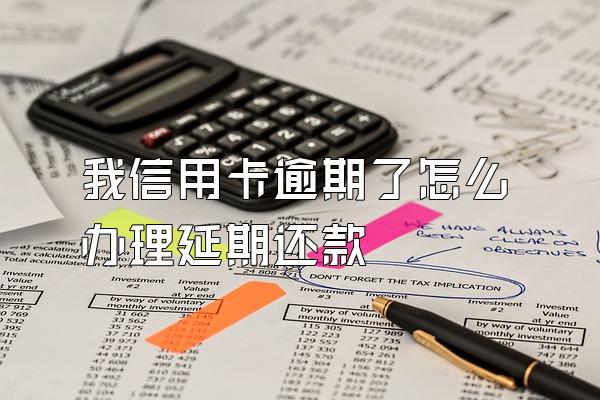 我信用卡逾期了怎么办理延期还款