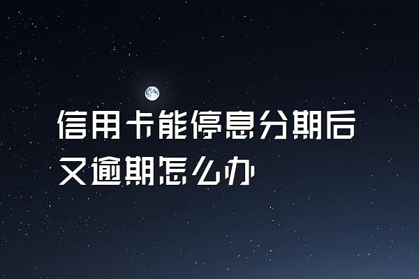 信用卡能停息分期后又逾期怎么办