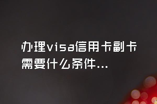 办理visa信用卡副卡需要什么条件？