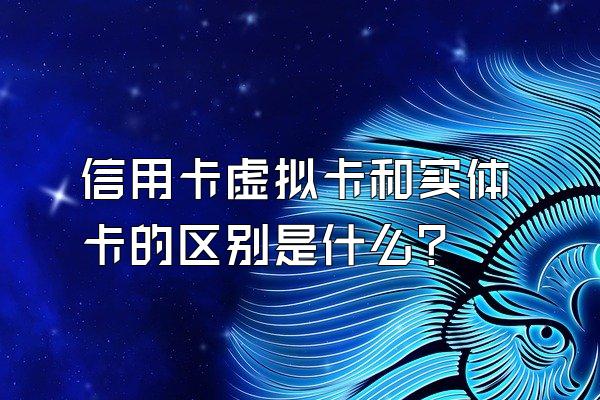 信用卡虚拟卡和实体卡的区别是什么？