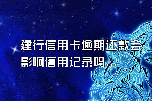 建行信用卡逾期还款会影响信用记录吗？