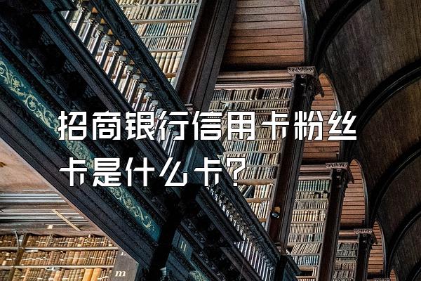 招商银行信用卡粉丝卡是什么卡？