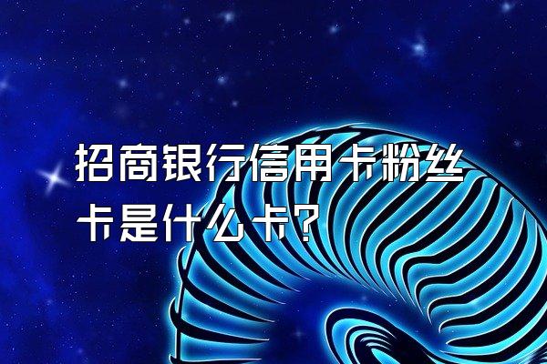 招商银行信用卡粉丝卡是什么卡？