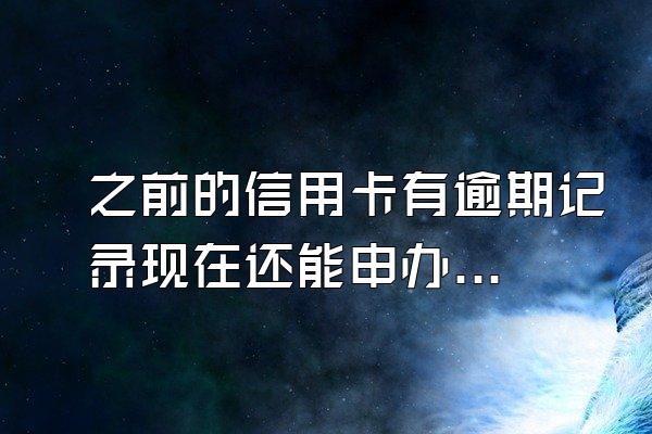 之前的信用卡有逾期记录现在还能申办信用卡吗？