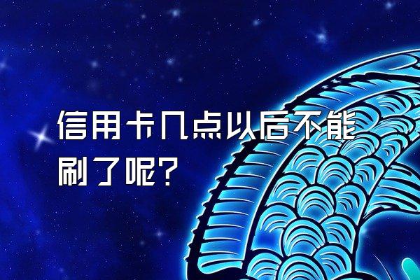 信用卡几点以后不能刷了呢？