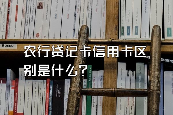农行贷记卡信用卡区别是什么？