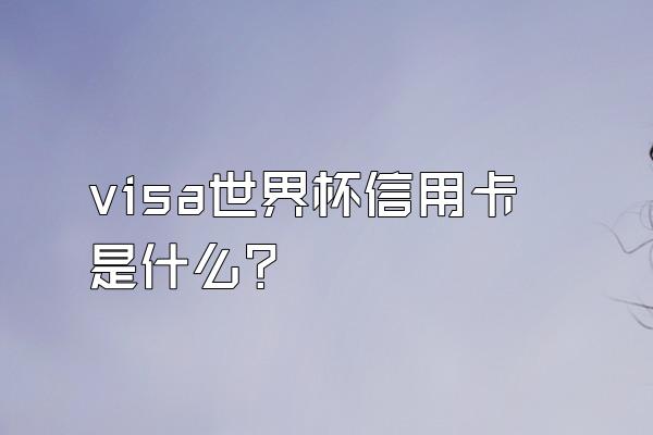 visa世界杯信用卡是什么？