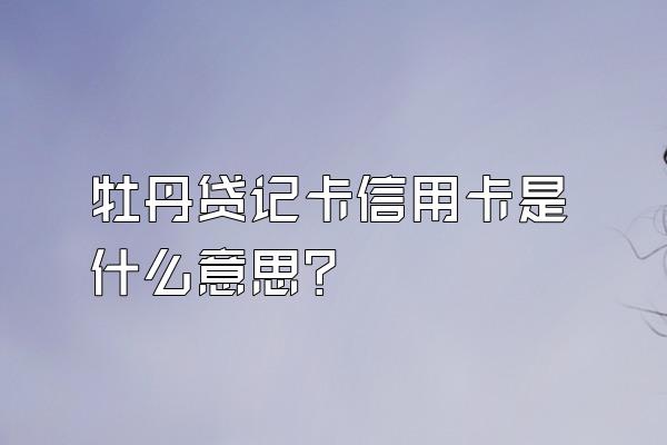 牡丹贷记卡信用卡是什么意思？