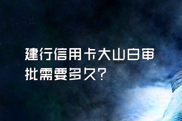 建行信用卡大山白审批需要多久？