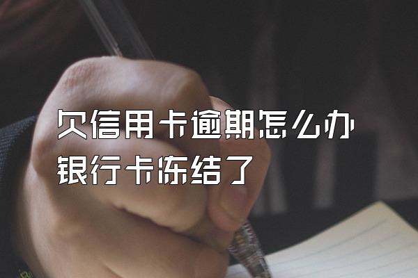 欠信用卡逾期怎么办银行卡冻结了