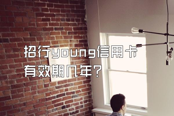 招行young信用卡有效期几年？