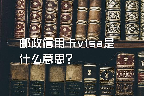 邮政信用卡visa是什么意思？