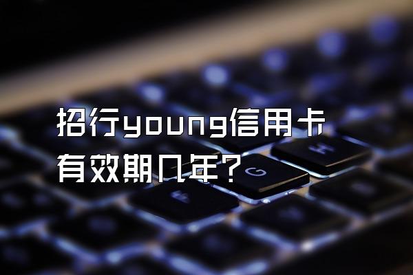 招行young信用卡有效期几年？