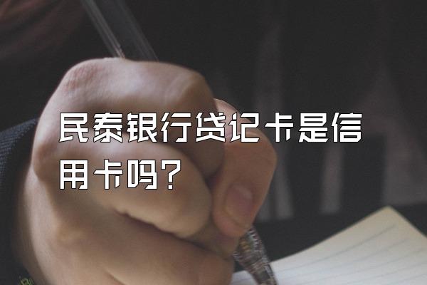 民泰银行贷记卡是信用卡吗？