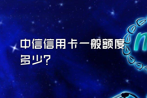 中信信用卡一般额度多少？