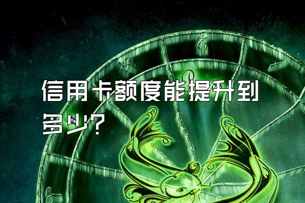 信用卡额度能提升到多少？