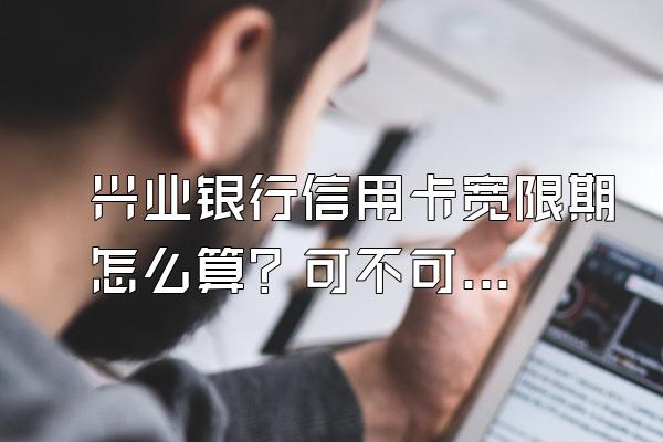 兴业银行信用卡宽限期怎么算？可不可以与银行协商还款？